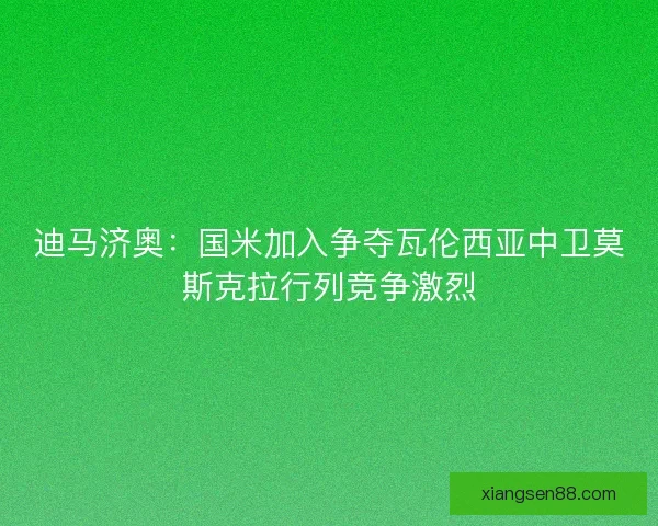 迪马济奥：国米加入争夺瓦伦西亚中卫莫斯克拉行列竞争激烈