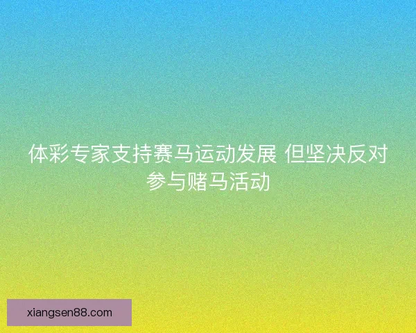 体彩专家支持赛马运动发展 但坚决反对参与赌马活动